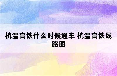 杭温高铁什么时候通车 杭温高铁线路图